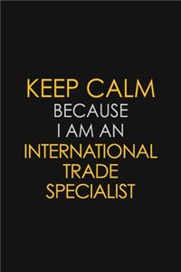 Keep Calm Because I am An International Trade Specialist