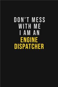 Don't Mess With Me I Am An Engine Dispatcher