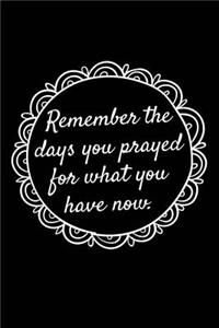 Remember the Days You Prayed for What You Have Now.