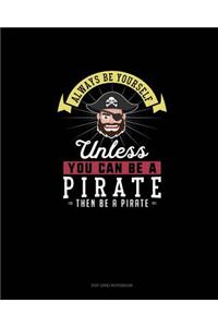 Always Be Yourself Unless You Can Be A Pirate Then Be A Pirate