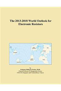 The 2013-2018 World Outlook for Electronic Resistors