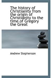 The History of Christianity from the Origin of Christianity to the Time of Gregory the Great