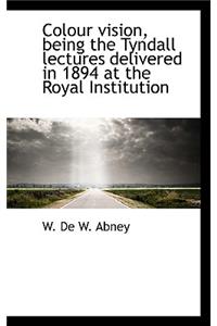 Colour Vision, Being the Tyndall Lectures Delivered in 1894 at the Royal Institution