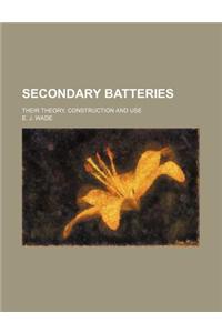 Secondary Batteries; Their Theory, Construction and Use