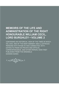 Memoirs of the Life and Administration of the Right Honourable William Cecil, Lord Burghley (Volume 2); Containing an Historical View of the Times in Which He Lived, and of the Many Eminent and Illustrious Persons with Whom He Was Connected with Ex
