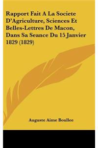 Rapport Fait a la Societe D'Agriculture, Sciences Et Belles-Lettres de Macon, Dans Sa Seance Du 15 Janvier 1829 (1829)