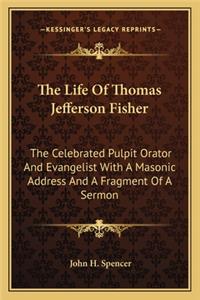 Life of Thomas Jefferson Fisher: The Celebrated Pulpit Orator and Evangelist with a Masonic Address and a Fragment of a Sermon