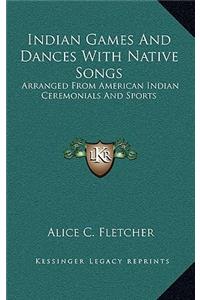 Indian Games And Dances With Native Songs: Arranged From American Indian Ceremonials And Sports