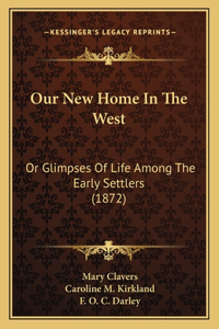 Our New Home In The West: Or Glimpses Of Life Among The Early Settlers (1872)