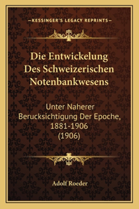 Entwickelung Des Schweizerischen Notenbankwesens: Unter Naherer Berucksichtigung Der Epoche, 1881-1906 (1906)