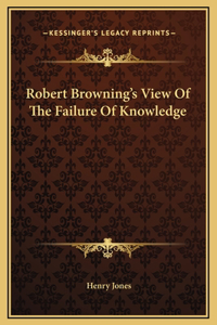 Robert Browning's View Of The Failure Of Knowledge