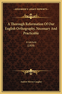 A Thorough Reformation Of Our English Orthography, Necessary And Practicable