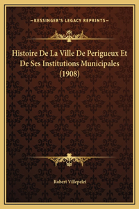 Histoire De La Ville De Perigueux Et De Ses Institutions Municipales (1908)
