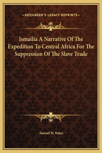 Ismailia A Narrative Of The Expedition To Central Africa For The Suppression Of The Slave Trade