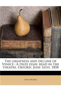 The Greatness and Decline of Venice: A Prize Essay, Read in the Theatre, Oxford, June 16th, 1858