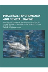 Practical Psychomancy and Crystal Gazing; A Course of Lessons on the Psychic Phenomena of Distant Sensing, Clairvoyance, Psychometry, Crystal Gazing,