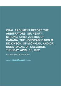 Oral Argument Before the Arbitrators, Sir Henry Strong, Chief Justice of Canada, the Honorable Don M. Dickinson, of Michigan, and Dr. Rosa Pacas, of S