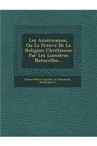 Les Americaines, Ou La Preuve de La Religion Chretienne Par Les Lumieres Naturelles...