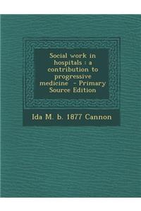Social Work in Hospitals: A Contribution to Progressive Medicine - Primary Source Edition