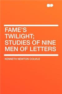 Fame's Twilight; Studies of Nine Men of Letters