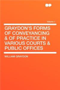 Graydon's Forms of Conveyancing & of Practice in Various Courts & Public Offices Volume 1