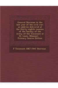 General Sherman in the Last Year of the Civil War: An Address Delivered at the Thirty-Eighth Reunion of the Society of the Army of the Tennessee at St