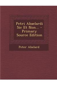 Petri Abaelardi Sic Et Non... - Primary Source Edition