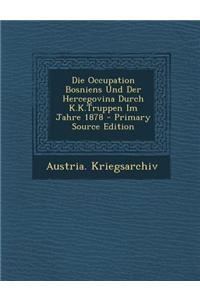 Die Occupation Bosniens Und Der Hercegovina Durch K.K.Truppen Im Jahre 1878