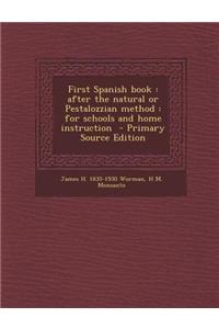 First Spanish Book: After the Natural or Pestalozzian Method: For Schools and Home Instruction - Primary Source Edition
