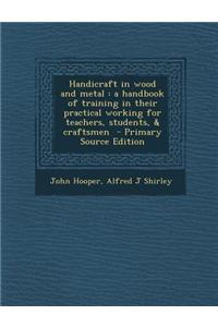 Handicraft in Wood and Metal: A Handbook of Training in Their Practical Working for Teachers, Students, & Craftsmen