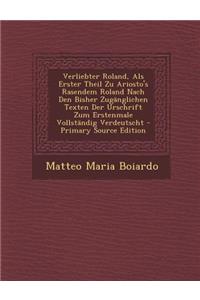 Verliebter Roland, ALS Erster Theil Zu Ariosto's Rasendem Roland Nach Den Bisher Zuganglichen Texten Der Urschrift Zum Erstenmale Vollstandig Verdeuts
