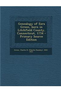 Genealogy of Ezra Green, Born in Litchfield County, Connecticut, 1754 - Primary Source Edition