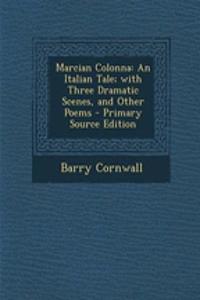 Marcian Colonna: An Italian Tale; With Three Dramatic Scenes, and Other Poems - Primary Source Edition