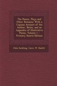 The Poems, Plays and Other Remains: With a Copious Account of the Author, Notes, and an Appendix of Illustrative Pieces, Volume 1 - Primary Source Edition