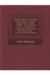 Bunyan's Grace Abounding to the Chief of Sinners: Heart's Ease in Heart Trouble, the World to Come, or Visions of Heaven and Hell and the Barren Fig T