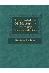 The Evolution of Matter... - Primary Source Edition