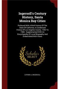 Ingersoll's Century History, Santa Monica Bay Cities: Prefaced With A Brief History Of The State Of California, A Condensed History Of Los Angeles County, 1542 To 1908: Supplemented With An Encyclopedia