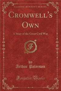 Cromwell's Own: A Story of the Great Civil War (Classic Reprint)