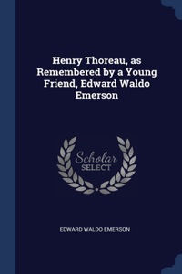 Henry Thoreau, as Remembered by a Young Friend, Edward Waldo Emerson