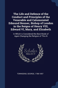 The Life and Defence of the Conduct and Principles of the Venerable and Calumniated Edmund Bonner, Bishop of London in the Reigns of Henry VIII, Edward VI, Mary, and Elizabeth