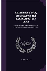 Magician's Tour, Up and Down and Round about the Earth: Being the Life and Adventures of the American Nostradamus, Harry Kellar