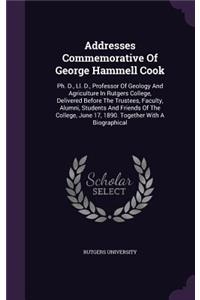 Addresses Commemorative Of George Hammell Cook: Ph. D., Ll. D., Professor Of Geology And Agriculture In Rutgers College, Delivered Before The Trustees, Faculty, Alumni, Students And Friends Of The