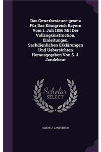 Das Gewerbesteuer-Gesetz Fur Das Konigreich Bayern Vom 1. Juli 1856 Mit Der Vollzugsinstruction, Einleitungen, Sachdienlichen Erklarungen Und Uebersichten Herausgegeben Von S. J. Jandebeur