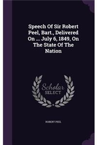 Speech Of Sir Robert Peel, Bart., Delivered On ... July 6, 1849, On The State Of The Nation