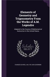 Elements of Geometry and Trigonometry From the Works of A.M. Legendre