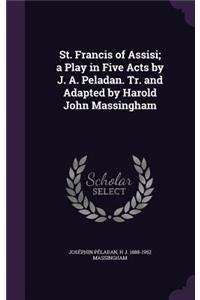 St. Francis of Assisi; a Play in Five Acts by J. A. Peladan. Tr. and Adapted by Harold John Massingham