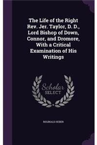 The Life of the Right Rev. Jer. Taylor, D. D., Lord Bishop of Down, Connor, and Dromore, With a Critical Examination of His Writings