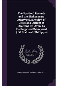Stratford Records and the Shakespeare Autotypes, a Review of Delusions Current at Stratford-On-Avon, by the Supposed Delinquent (J.O. Halliwell-Phillipps)