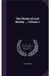 The Works of Lord Morley ..., Volume 1
