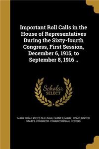 Important Roll Calls in the House of Representatives During the Sixty-fourth Congress, First Session, December 6, 1915, to September 8, 1916 ..